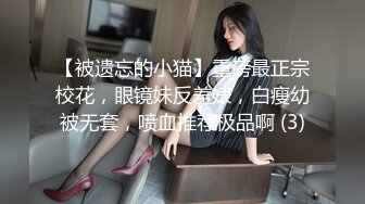 【被遗忘的小猫】重磅最正宗校花，眼镜妹反差婊，白瘦幼被无套，喷血推荐极品啊 (3)