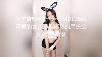 天美传媒最新出品TM0116我可爱的女儿道貌岸然的局长父女畸恋-落落