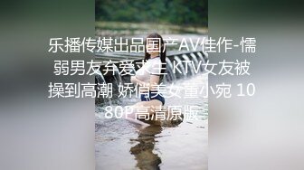 乐播传媒出品国产AV佳作-懦弱男友弃爱求生 KTV女友被操到高潮 娇俏美女董小宛 1080P高清原版