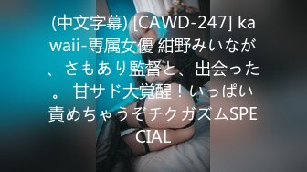 (中文字幕) [CAWD-247] kawaii-専属女優 紺野みいなが、さもあり監督と、出会った。 甘サド大覚醒！いっぱい責めちゃうぞチクガズムSPECIAL