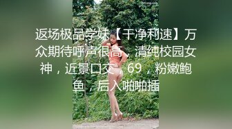 返场极品学妹【干净利速】万众期待呼声很高，清纯校园女神，近景口交，69，粉嫩鲍鱼，后入啪啪插