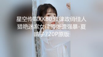 星空传媒XK8031律政俏佳人猎艳迷案女律师惨遭强暴-夏晴子720P原版