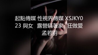 起點傳媒 性視界傳媒 XSJKY023 與女⼉露營瞞著家⼈狂做愛 孟若羽