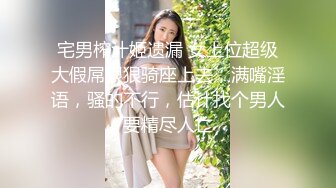 宅男榨汁姬遗漏 女上位超级大假屌狠狠骑座上去，满嘴淫语，骚的不行，估计找个男人要精尽人亡