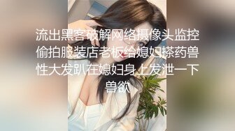 流出黑客破解网络摄像头监控偷拍服装店老板给媳妇搽药兽性大发趴在媳妇身上发泄一下兽欲