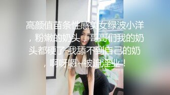 高颜值苗条性感美女绿波小洋，粉嫩的奶头，哥哥们我的奶头都硬了 我舔不到自己的奶，啊呀嗯~被迫淫业！