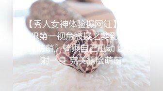 【秀人女神体验操网红】裸眼VR第一视角被操之美乳女神『萌萌』骑乘自己扭动 爆操射一身 完美露脸萌萌