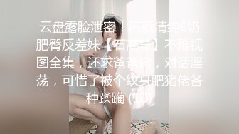 云盘露脸泄密！高颜清纯E奶肥臀反差妹【石高慧】不雅视图全集，还求爸爸肏，对话淫荡，可惜了被个纹身肥猪佬各种蹂躏 (10)