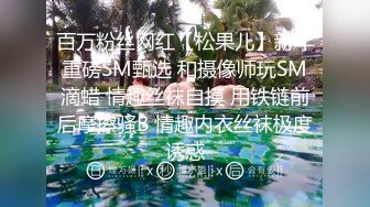 百万粉丝网红【松果儿】新年重磅SM甄选 和摄像师玩SM滴蜡 情趣丝袜自摸 用铁链前后摩擦骚B 情趣内衣丝袜极度诱惑