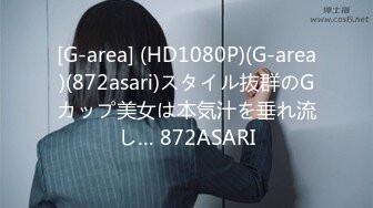 [G-area] (HD1080P)(G-area)(872asari)スタイル抜群のGカップ美女は本気汁を垂れ流し… 872ASARI