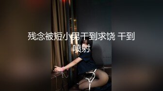 残念被短小男干到求饶 干到喷射