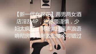 【新一代女探花】两男两女酒店淫乱4P，约炮须谨慎，少妇太疯狂，同场竞技淫声浪语响彻房间，刺激劲爆不可错过