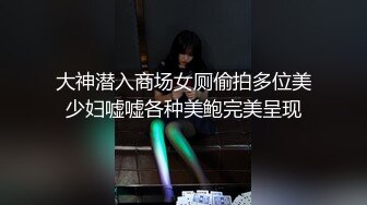 大神潜入商场女厕偷拍多位美少妇嘘嘘各种美鲍完美呈现