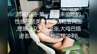 同城约啪-第一次出来偷吃的性感气质美少妇酒店私会网友,想操逼又害怕紧张,大鸡巴插进去后慢慢放松迎接冲刺!