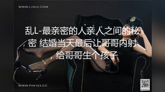 乱L-最亲密的人亲人之间的秘密 结婚当天最后让哥哥内射，给哥哥生个孩子