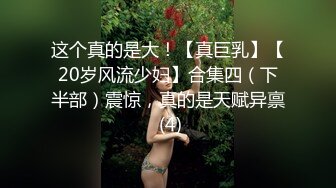 这个真的是大！【真巨乳】【20岁风流少妇】合集四（下半部）震惊，真的是天赋异禀 (4)