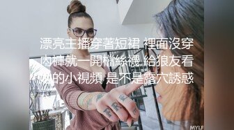 漂亮主播穿著短裙 裡面沒穿內褲就一開檔絲襪 給狼友看她的小視頻 是不是露穴誘惑