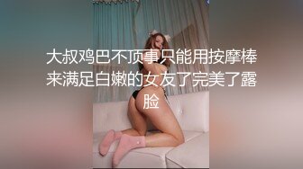 大叔鸡巴不顶事只能用按摩棒来满足白嫩的女友了完美了露脸