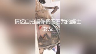 情侶自拍讓你們看看我的護士女友