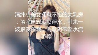 清纯小美女拥有不错的大乳房，浴室自慰潮喷淫水，引来一波狼友围观，刺激阴蒂淫水流不停！