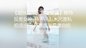 【超极品罕见露脸露点】推特反差女神『VAVA』大尺度私拍流出 各场景露出超爆自拍 豪乳美女高颜值