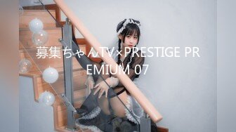 募集ちゃんTV×PRESTIGE PREMIUM 07