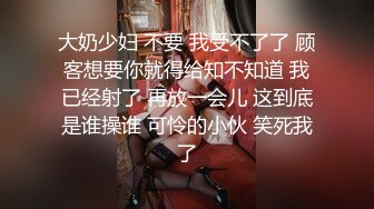 大奶少妇 不要 我受不了了 顾客想要你就得给知不知道 我已经射了 再放一会儿 这到底是谁操谁 可怜的小伙 笑死我了