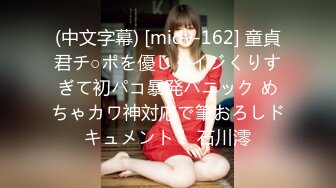 (中文字幕) [midv-162] 童貞君チ○ポを優しくイジくりすぎて初パコ暴発パニック めちゃカワ神対応で筆おろしドキュメント！ 石川澪