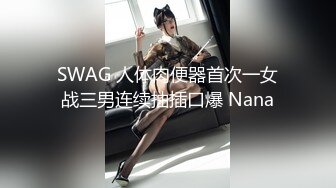 SWAG 人体肉便器首次一女战三男连续抽插口爆 Nana