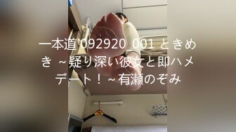 一本道 092920_001 ときめき ～疑り深い彼女と即ハメデート！～有瀬のぞみ