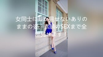 女同士にしか見せないありのままの姿、素顔のSEXまで全部見せます！