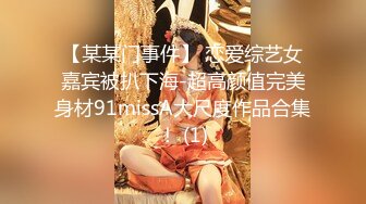 【某某门事件】 恋爱综艺女嘉宾被扒下海-超高颜值完美身材91missA大尺度作品合集！ (1)