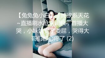 【兔兔兔小白】，纯欲系天花~直播刷水枪求调教，首播大哭，小妹妹受了委屈，哭得大哥们都心疼了 (2)