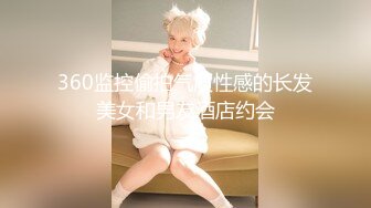 360监控偷拍气质性感的长发美女和男友酒店约会