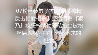 07粉丝参与 兴奋高潮【榨精反击相爱相杀】整活情侣『凌乃』疯狂榨精性爱私拍①被粉丝后入疯狂抽插 停不下来的性爱