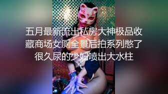 五月最新流出私房大神极品收藏商场女厕全景后拍系列憋了很久尿的少妇喷出大水柱