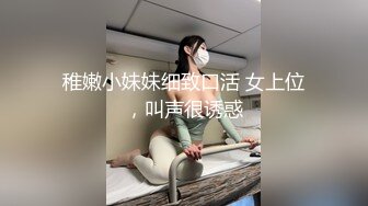 稚嫩小妹妹细致口活 女上位，叫声很诱惑