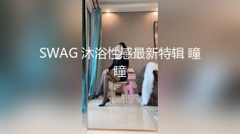 SWAG 沐浴性感最新特辑 瞳瞳