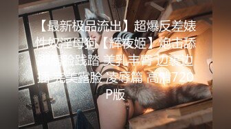 【最新极品流出】超爆反差婊性奴淫母狗【辉夜姬】炮击舔脚扇脸践踏 美乳丰臀 边裹边插 完美露脸 凌辱篇 高清720P版