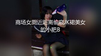 商场女厕近距离偷窥JK裙美女的小肥B