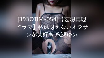 [393OTIM-054]【妄想再現ドラマ】私は冴えないオジサンが大好き 永瀬ゆい