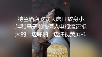 特色酒店欧式大床TP纹身小胖和马子啪啪俩人电视瘾还挺大的一边啪啪一边注视荧屏-1