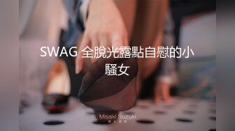 SWAG 全脫光露點自慰的小騷女