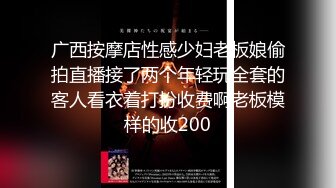 广西按摩店性感少妇老板娘偷拍直播接了两个年轻玩全套的客人看衣着打扮收费啊老板模样的收200