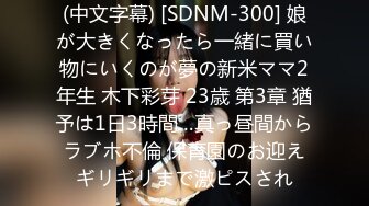 (中文字幕) [SDNM-300] 娘が大きくなったら一緒に買い物にいくのが夢の新米ママ2年生 木下彩芽 23歳 第3章 猶予は1日3時間…真っ昼間からラブホ不倫 保育園のお迎えギリギリまで激ピスされ