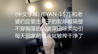 (中文字幕) [EYAN-157] 和老婆约定要生孩子的我却被隔壁不穿胸罩的人妻深田咏美勾引每天回家前精液就被榨干净了