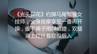 《光头探花》约操马尾辫骚女技师，全身按摩享受一番再开操，拔下裤子用屌磨蹭，双腿肩上扛扶着屁股后入