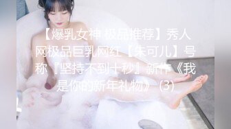 【爆乳女神 极品推荐】秀人网极品巨乳网红【朱可儿】号称『坚持不到十秒』新作《我是你的新年礼物》 (3)