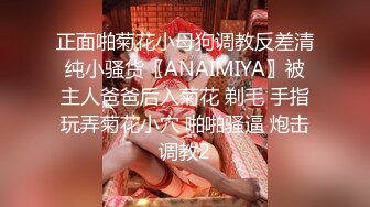 正面啪菊花小母狗调教反差清纯小骚货〖ANAIMIYA〗被主人爸爸后入菊花 剃毛 手指玩弄菊花小穴 啪啪骚逼 炮击调教2