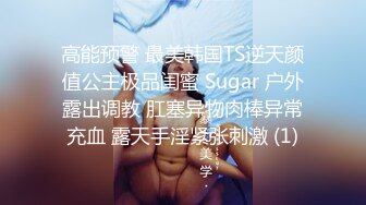 高能预警 最美韩国TS逆天颜值公主极品闺蜜 Sugar 户外露出调教 肛塞异物肉棒异常充血 露天手淫紧张刺激 (1)